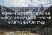 有没有一个监视中国移动通讯的揭发的部门和揭发电话 (有没有一个监控器可以看大厅还可以看门外面)