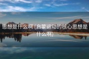 思想是什么啊 (启蒙运动的核心思想是什么啊)