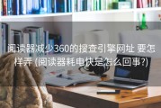 阅读器减少360的搜查引擎网址 要怎样弄 (阅读器耗电快是怎么回事?)