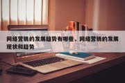 网络营销的发展趋势有哪些，网络营销的发展现状和趋势