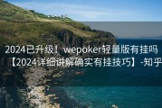 2024已升级！wepoker轻量版有挂吗【2024详细讲解确实有挂技巧】-知乎