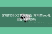 常用的SEO工具有哪些 (常用的seo黑帽技术有哪些)
