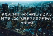 新版2024款！wepoker俱乐部怎么打胜率高@2024攻略原来是真的有挂的-哔哩哔哩