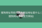 搜狗网址导航的官方网站地址是什么 (搜狗网址导航官方网站)