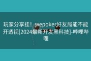 玩家分享挂！wepoker好友局能不能开透视[2024最新开发黑科技]-哔哩哔哩