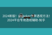 2024新版！wepoker作弊透视方法！2024平台专用透视辅助-知乎