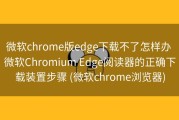 微软chrome版edge下载不了怎样办 微软Chromium Edge阅读器的正确下载装置步骤 (微软chrome浏览器)