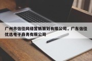 广州市信佳网络营销策划有限公司，广东信佳优选电子商务有限公司