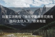 玩家实测教程“微乐宁夏麻将究竟有挂吗!太坑人了“原来有挂