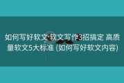 如何写好软文 软文写作3招搞定 高质量软文5大标准 (如何写好软文内容)