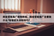 网络营销推广视频教程，网络营销推广主要做什么?有哪些方法和技巧?