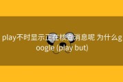 play不时显示正在核查消息呢 为什么google (play but)
