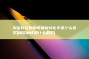 淘宝网店的阅读量和转化率是什么意思 (淘宝阅读是什么意思)