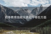 初等教育独裁化表如今哪些方面