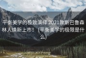 平衡美学的极致演绎 2021款斯巴鲁森林人焕新上市！ (平衡美学的极限是什么)