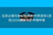 玩家必看科普!wepoker作弊透视!(透视)2024爆款平台-哔哩哔哩