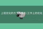 上班优化的方法有哪些 (工作上的优化)