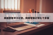 网络营销学习计划，网络营销计划七个步骤