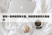 策划一套网络营销方案，网络营销策划方案格式