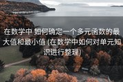 在数学中 如何确定一个多元函数的最大值和最小值 (在数学中如何对单元知识进行整理)