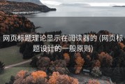 网页标题理论显示在阅读器的 (网页标题设计的一般原则)