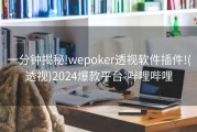 一分钟揭秘!wepoker透视软件插件!(透视)2024爆款平台-哔哩哔哩