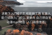 求教下入门级的影视剪辑工具 有高人能介绍款入门的么.谢谢先 自己想自学动漫mad制造 (入门级啥意思)