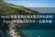 mysql 数据库表间相关图怎样检查啊? (mysql数据库迁移到另一台服务器)