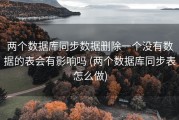 两个数据库同步数据删除一个没有数据的表会有影响吗 (两个数据库同步表怎么做)