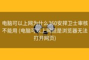 电脑可以上网为什么360安捍卫士审核不能用 (电脑可以上网但是浏览器无法打开网页)