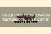 向百度和GOOGLE提交SITEMAP网站地图方法图文引见 (百度和百度知道)