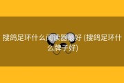 搜鸽足环什么阅读器最好 (搜鸽足环什么牌子好)
