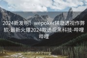 2024新发明！wepoker辅助透视作弊软-最新火爆2024款透视黑科技-哔哩哔哩