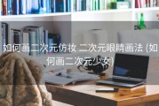 如何画二次元仿妆 二次元眼睛画法 (如何画二次元少女)