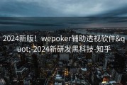 2024新版！wepoker辅助透视软件&quot;-2024新研发黑科技-知乎