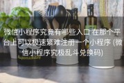 微信小程序究竟有哪些入口 在那个平台上可以极速繁难注册一个小程序 (微信小程序究极乱斗兑换码)