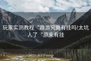 玩家实测教程“趣游究竟有挂吗!太坑人了“原来有挂