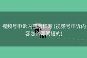 视频号申诉内容怎样写 (视频号申诉内容怎么写简短的)