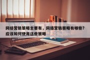 网络营销策略主要有，网络营销策略有哪些?应该如何使用这些策略