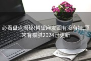 必看盘点揭秘!博望麻友圈有没有挂,原来有猫腻2024已更新