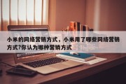 小米的网络营销方式，小米用了哪些网络营销方式?你认为哪种营销方式