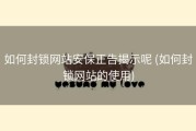 如何封锁网站安保正告揭示呢 (如何封锁网站的使用)