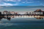 新版2024款！wepoker有透视辅助挂吗-2024专业开发辅助透视-知乎
