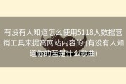 有没有人知道怎么使用5118大数据营销工具来提高网站内容的 (有没有人知道你的苦是什么歌曲)