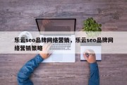 乐云seo品牌网络营销，乐云seo品牌网络营销策略