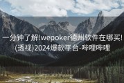 一分钟了解!wepoker德州软件在哪买!(透视)2024爆款平台-哔哩哔哩