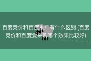 百度竞价和百度推广有什么区别 (百度竞价和百度爱采购哪个效果比较好)