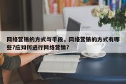 网络营销的方式与手段，网络营销的方式有哪些?应如何进行网络营销?