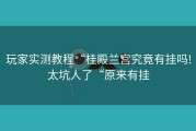 玩家实测教程“桂殿兰宫究竟有挂吗!太坑人了“原来有挂