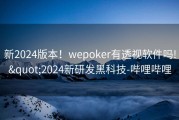 新2024版本！wepoker有透视软件吗!&quot;2024新研发黑科技-哔哩哔哩